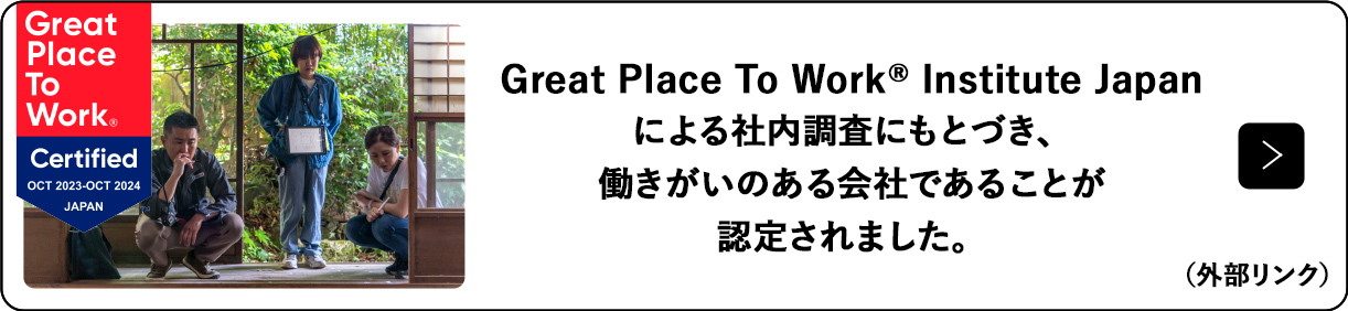 Great Place To Work® Institute Japanによる社内調査にもとづき、働きがいのある会社であることが認定されました。