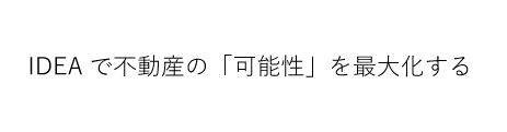 IDEAで不動産の「可能性」を最大化する