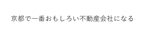 京都で一番おもしろい不動産会社になる