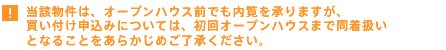 当該物件はオープンハウス前でも内覧を承っておりますが、買付申し込みについては、初回オープンハウスまで同着扱いとなることをあらかじめご了承ください。