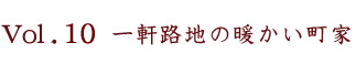 Vol.10　一軒路地の暖かい町家