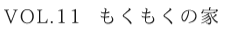 Vol.11　もくもくの家