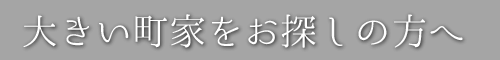 大きい町家をお探しの方へ