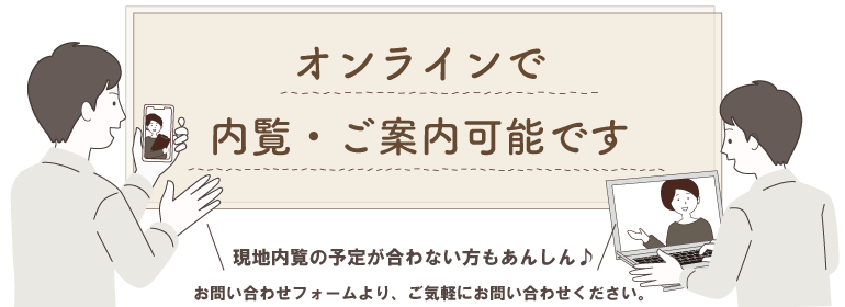 オンライン内覧予約・案内可能です。オンライン内見をご希望のお客様はお問い合わせフォームからご予約下さい。